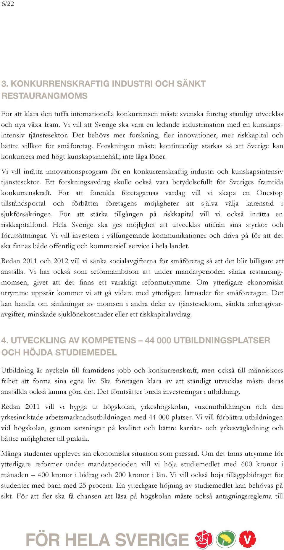 Forskningen måste kontinuerligt stärkas så att Sverige kan konkurrera med högt kunskapsinnehåll; inte låga löner.