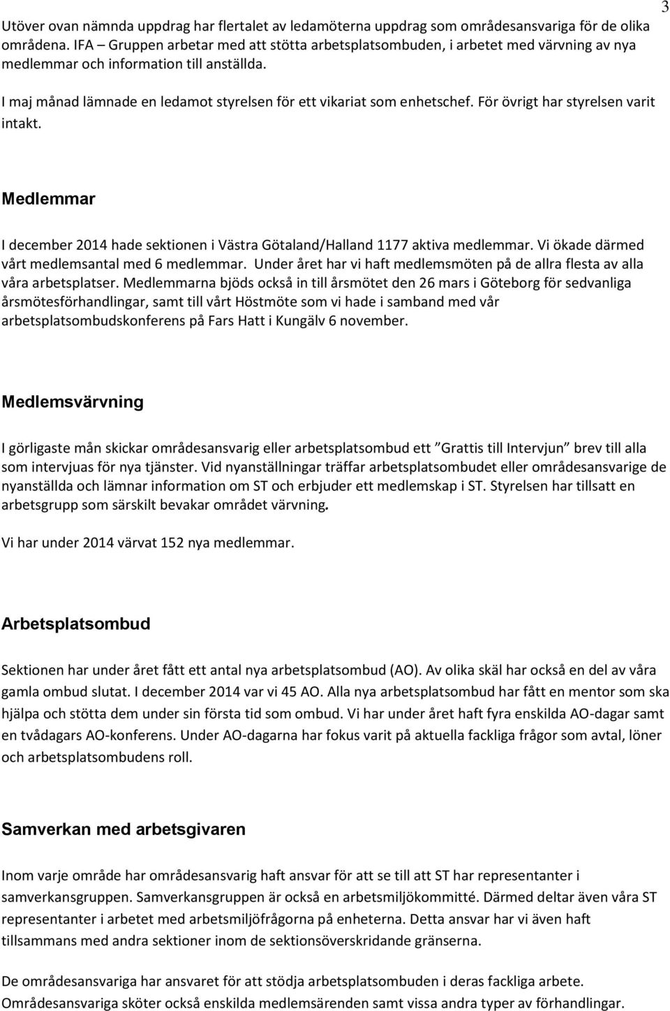 3 I maj månad lämnade en ledamot styrelsen för ett vikariat som enhetschef. För övrigt har styrelsen varit intakt.