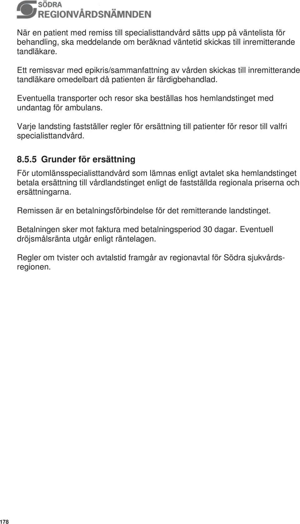 Eventuella transporter och resor ska beställas hos hemlandstinget med undantag för ambulans. Varje landsting fastställer regler för ersättning till patienter för resor till valfri specialisttandvård.