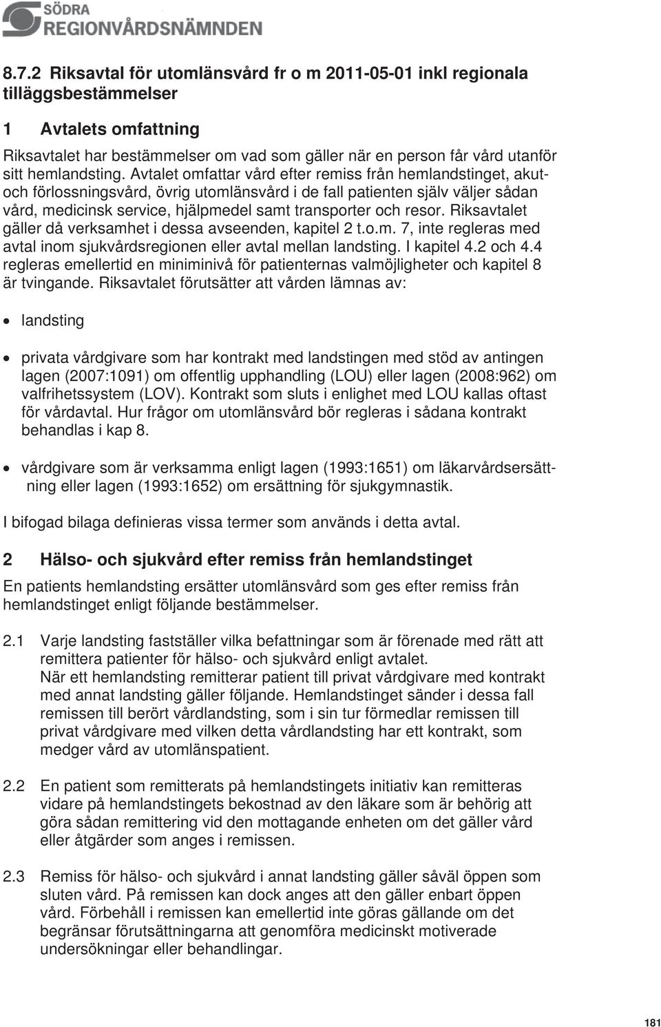 Avtalet omfattar vård efter remiss från hemlandstinget, akutoch förlossningsvård, övrig utomlänsvård i de fall patienten själv väljer sådan vård, medicinsk service, hjälpmedel samt transporter och