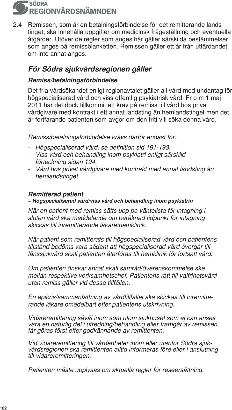 För Södra sjukvårdsregionen gäller Remiss/betalningsförbindelse Det fria vårdsökandet enligt regionavtalet gäller all vård med undantag för högspecialiserad vård och viss offentlig psykiatrisk vård.