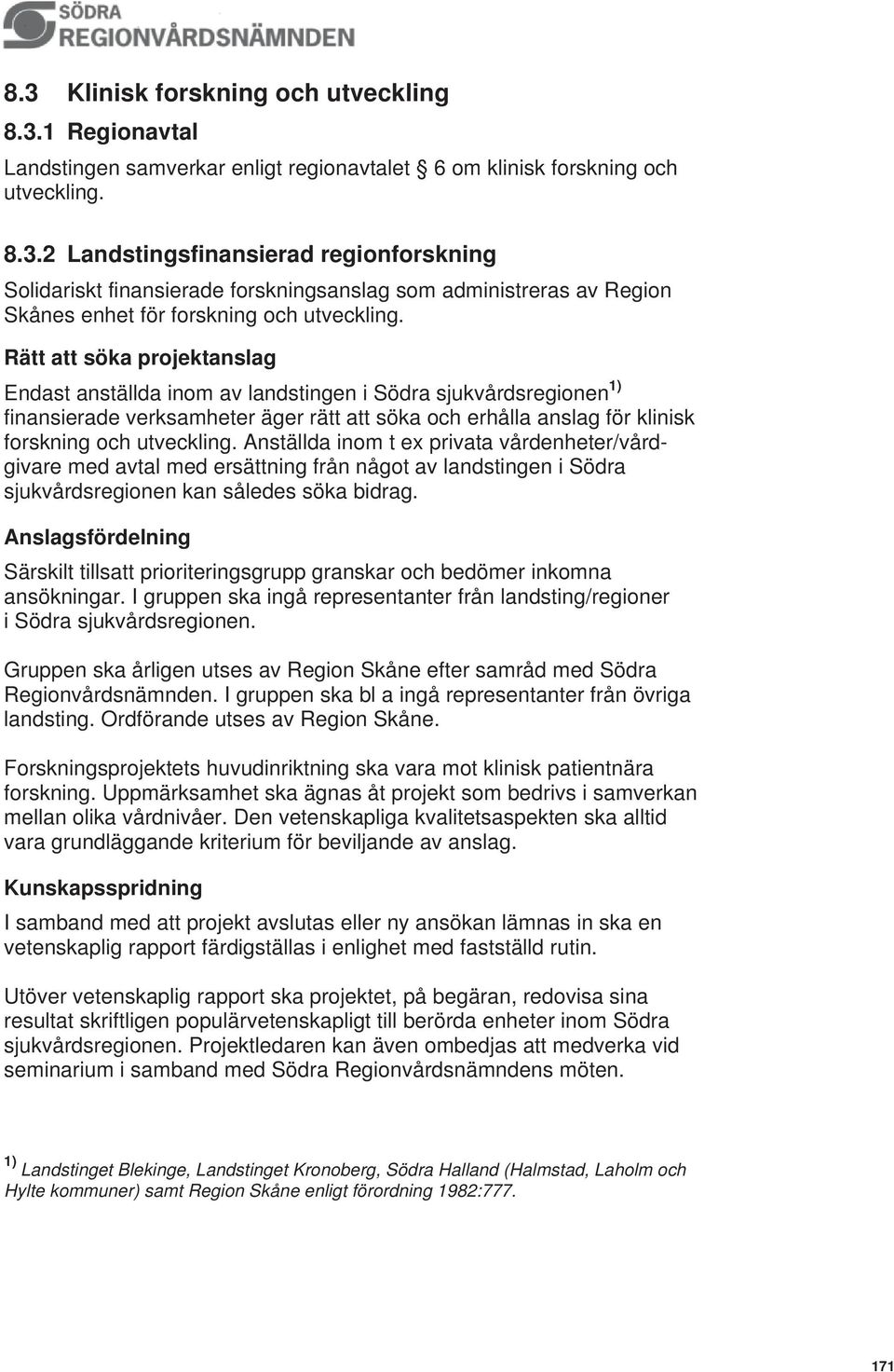 Anställda inom t ex privata vårdenheter/vårdgivare med avtal med ersättning från något av landstingen i Södra sjukvårdsregionen kan således söka bidrag.