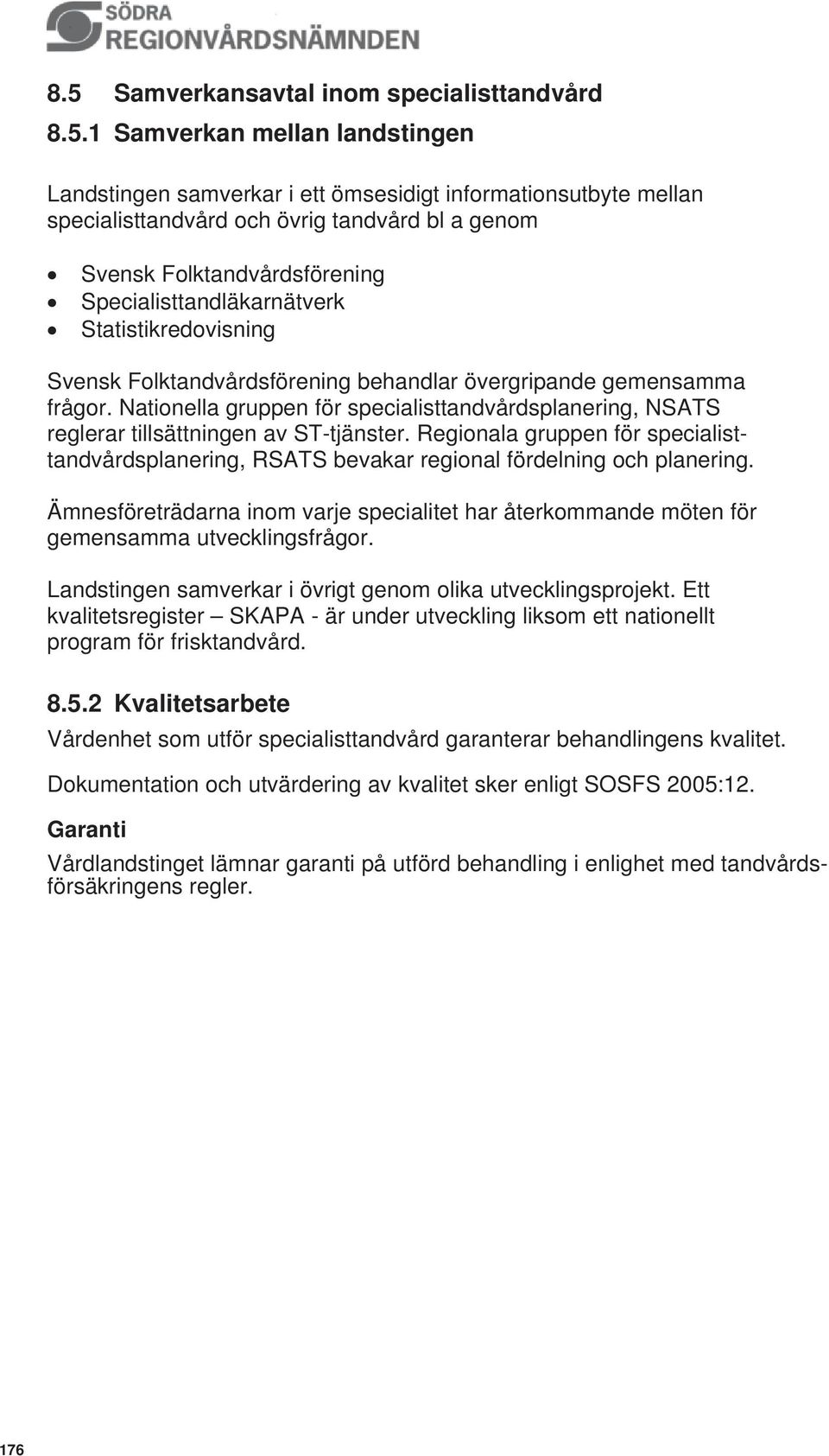 Nationella gruppen för specialisttandvårdsplanering, NSATS reglerar tillsättningen av ST-tjänster. Regionala gruppen för specialisttandvårdsplanering, RSATS bevakar regional fördelning och planering.