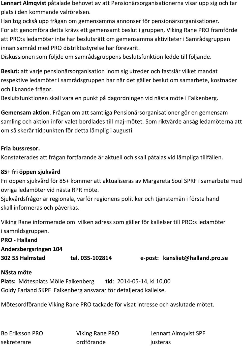 För att genomföra detta krävs ett gemensamt beslut i gruppen, Viking Rane PRO framförde att PRO:s ledamöter inte har beslutsrätt om gemensamma aktiviteter i Samrådsgruppen innan samråd med PRO