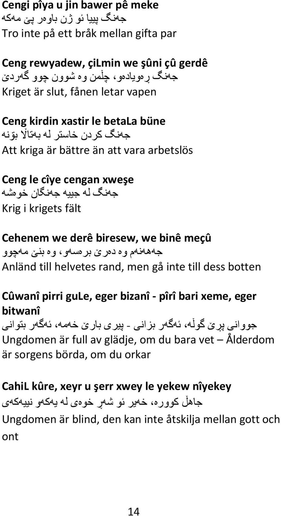 derê biresew, we binê meçû جھھھنھم وه دهرێ برهسھو وه بنێ مھچوو Anländ till helvetes rand, men gå inte till dess botten Cûwanî pirri gule, eger bizanî - pîrî bari xeme, eger bitwanî جووانی پڕێ گوڵھ ي