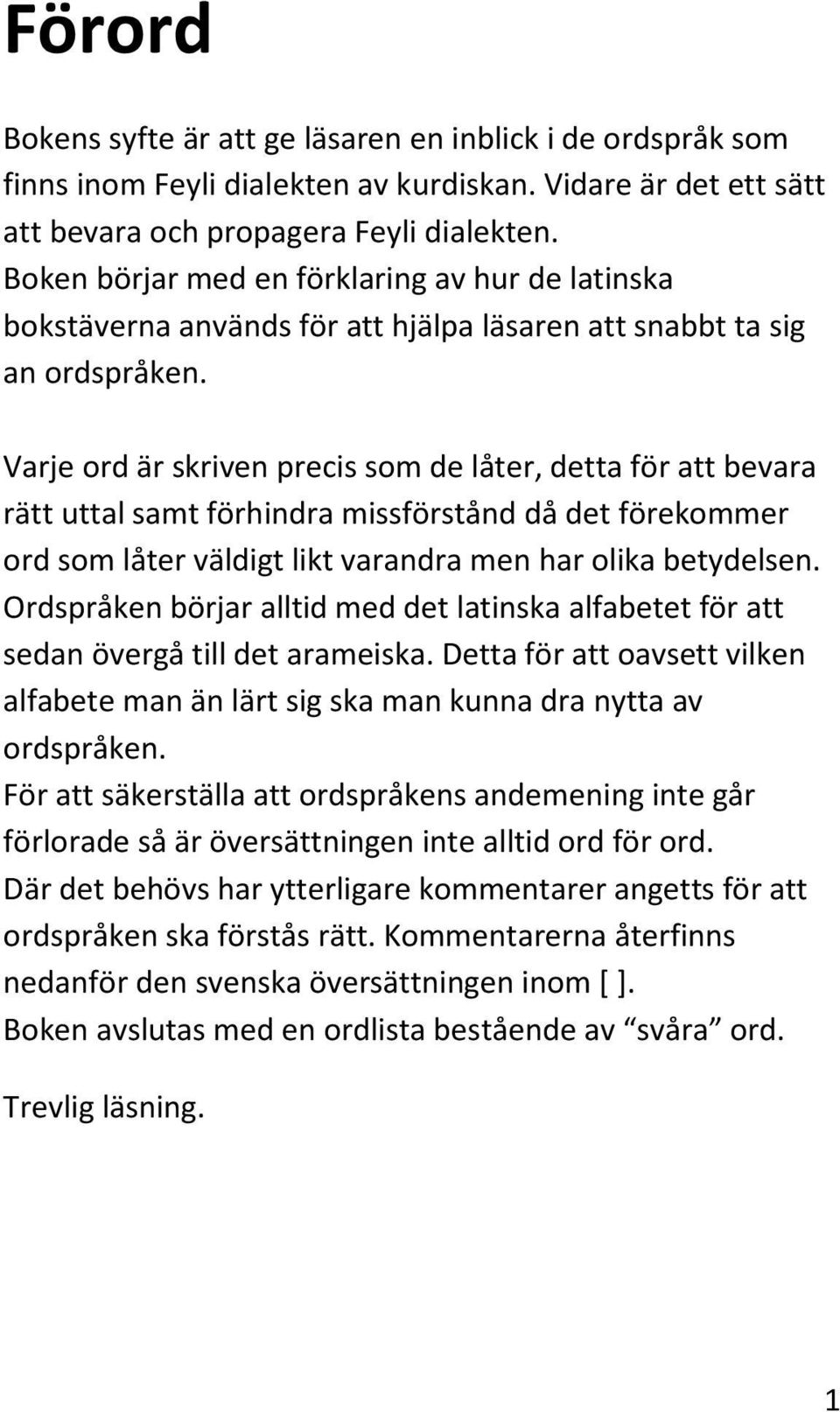 Varje ord är skriven precis som de låter, detta för att bevara rätt uttal samt förhindra missförstånd då det förekommer ord som låter väldigt likt varandra men har olika betydelsen.