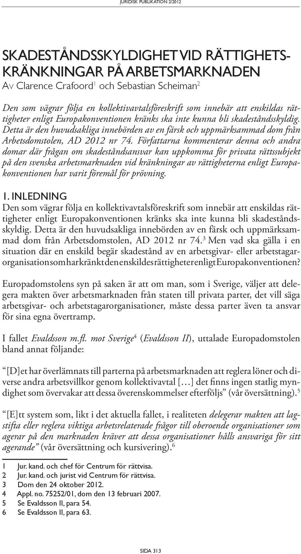 Författarna kommenterar denna och andra domar där frågan om skadeståndsansvar kan uppkomma för privata rättssubjekt på den svenska arbetsmarknaden vid kränkningar av rättigheterna enligt