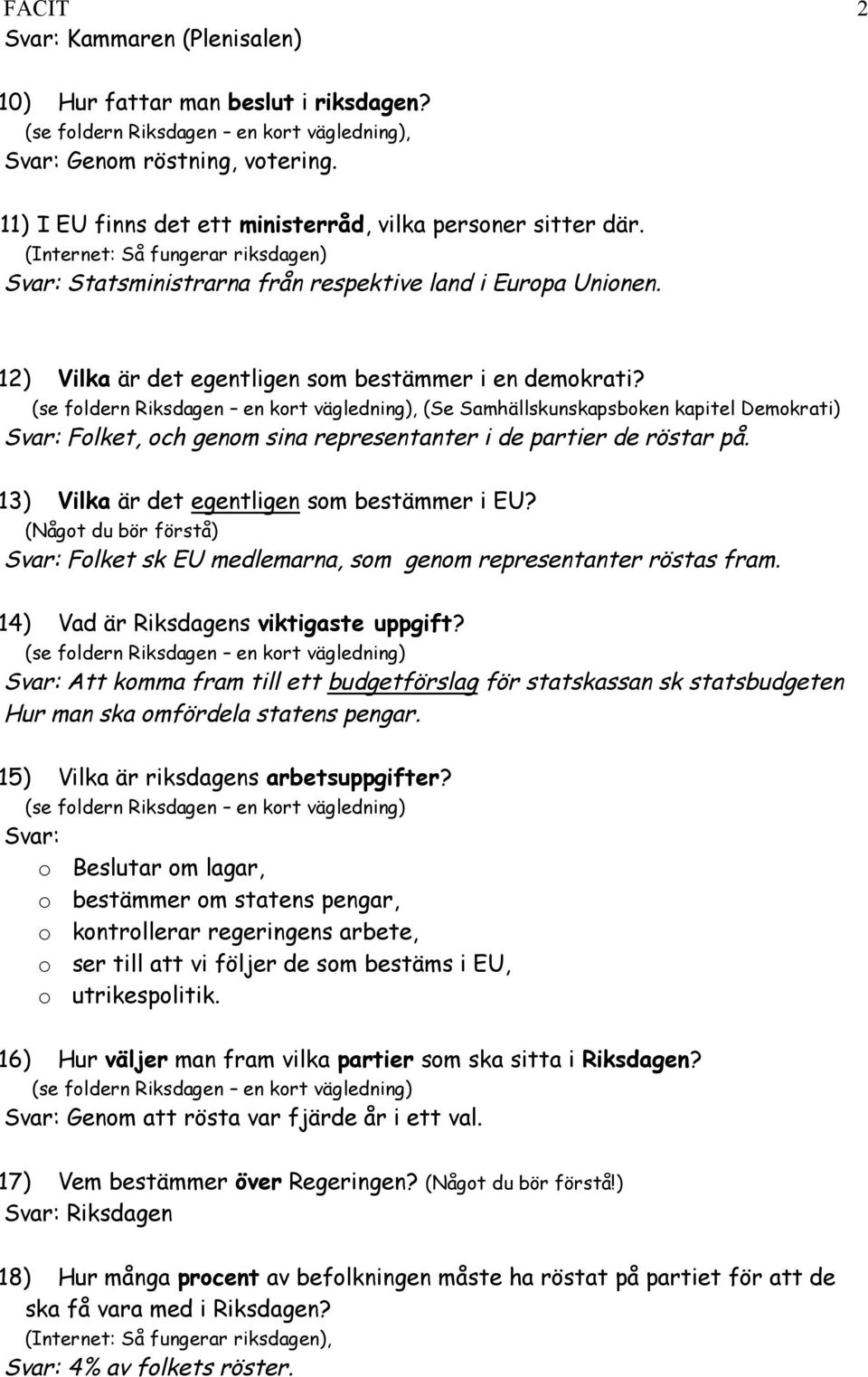 , (Se Samhällskunskapsboken kapitel Demokrati) Folket, och genom sina representanter i de partier de röstar på. 13) Vilka är det egentligen som bestämmer i EU?