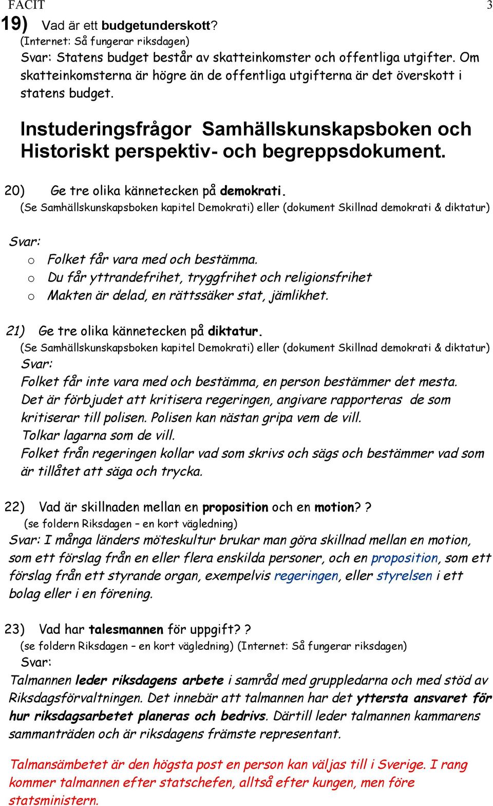 20) Ge tre olika kännetecken på demokrati. (Se Samhällskunskapsboken kapitel Demokrati) eller (dokument Skillnad demokrati & diktatur) o Folket får vara med och bestämma.