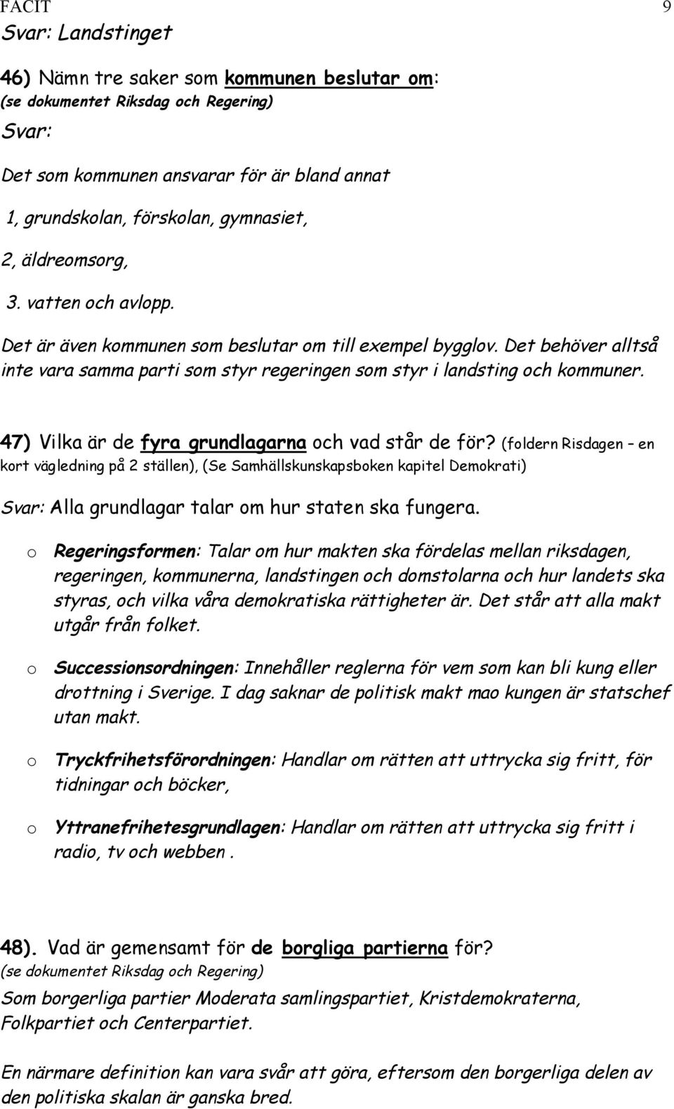 47) Vilka är de fyra grundlagarna och vad står de för? (foldern Risdagen en kort vägledning på 2 ställen), (Se Samhällskunskapsboken kapitel Demokrati) Alla grundlagar talar om hur staten ska fungera.