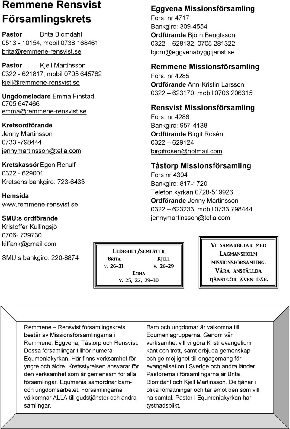 com Kretskassör Egon Renulf 0322-629001 Kretsens bankgiro: 723-6433 Hemsida www.remmene-rensvist.se SMU:s ordförande Kristoffer Kullingsjö 0706-739730 kiffank@gmail.