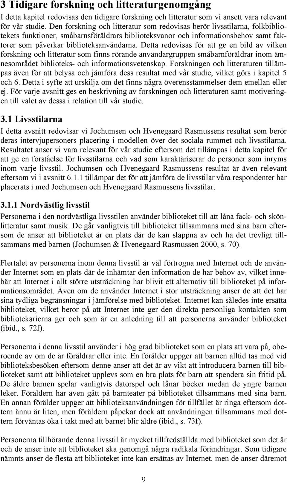 Detta redovisas för att ge en bild av vilken forskning och litteratur som finns rörande användargruppen småbarnföräldrar inom ämnesområdet biblioteks- och informationsvetenskap.