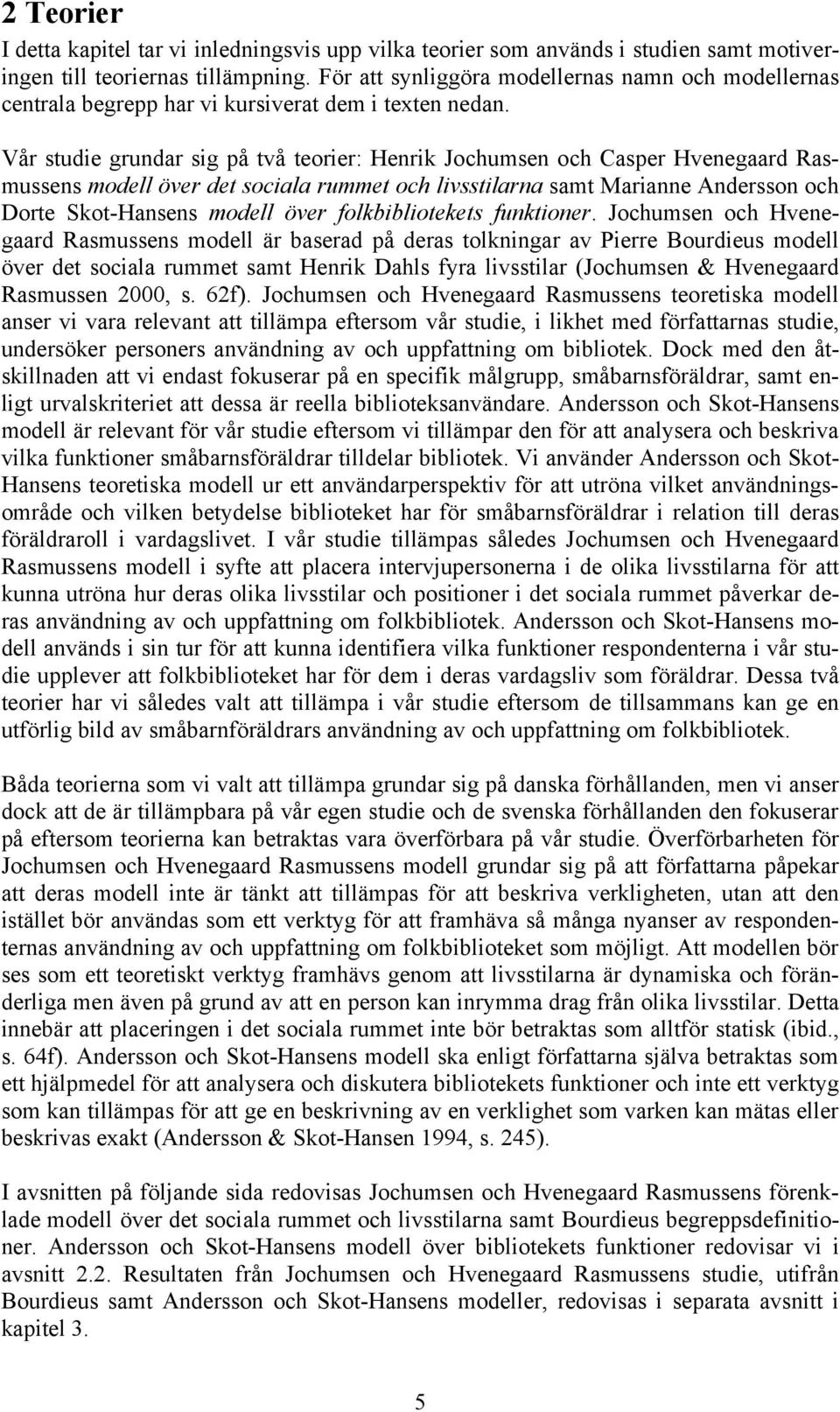 Vår studie grundar sig på två teorier: Henrik Jochumsen och Casper Hvenegaard Rasmussens modell över det sociala rummet och livsstilarna samt Marianne Andersson och Dorte Skot-Hansens modell över