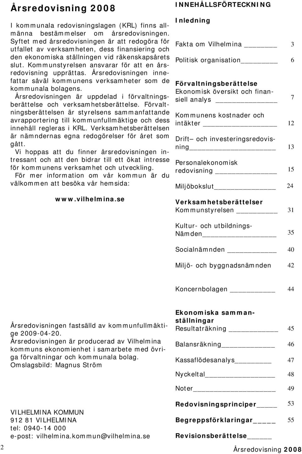 Kommunstyrelsen ansvarar för att en årsredovisning upprättas. Årsredovisningen innefattar såväl kommunens verksamheter som de kommunala bolagens.