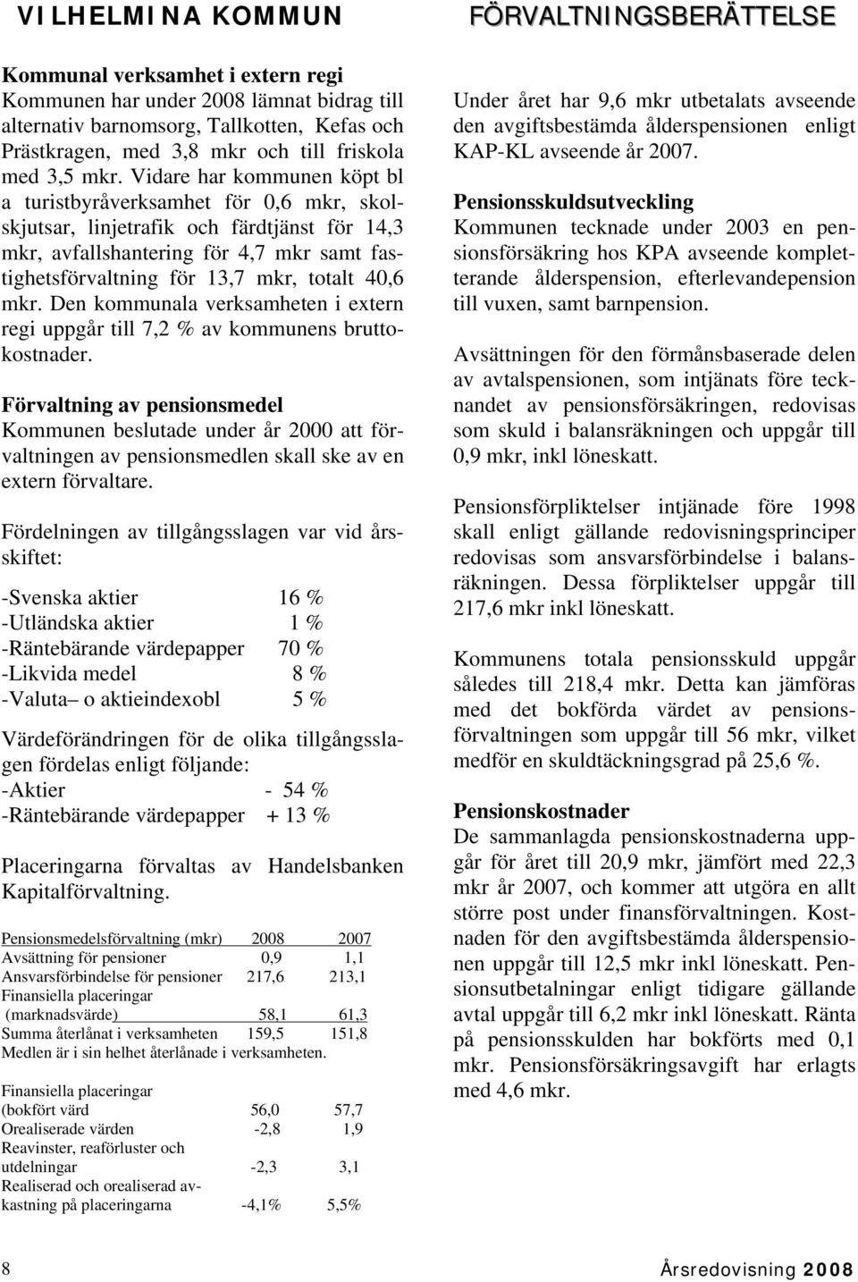 40,6 mkr. Den kommunala verksamheten i extern regi uppgår till 7,2 % av kommunens bruttokostnader.