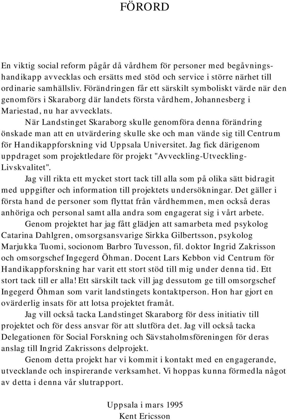 När Landstinget Skaraborg skulle genomföra denna förändring önskade man att en utvärdering skulle ske och man vände sig till Centrum för Handikappforskning vid Uppsala Universitet.