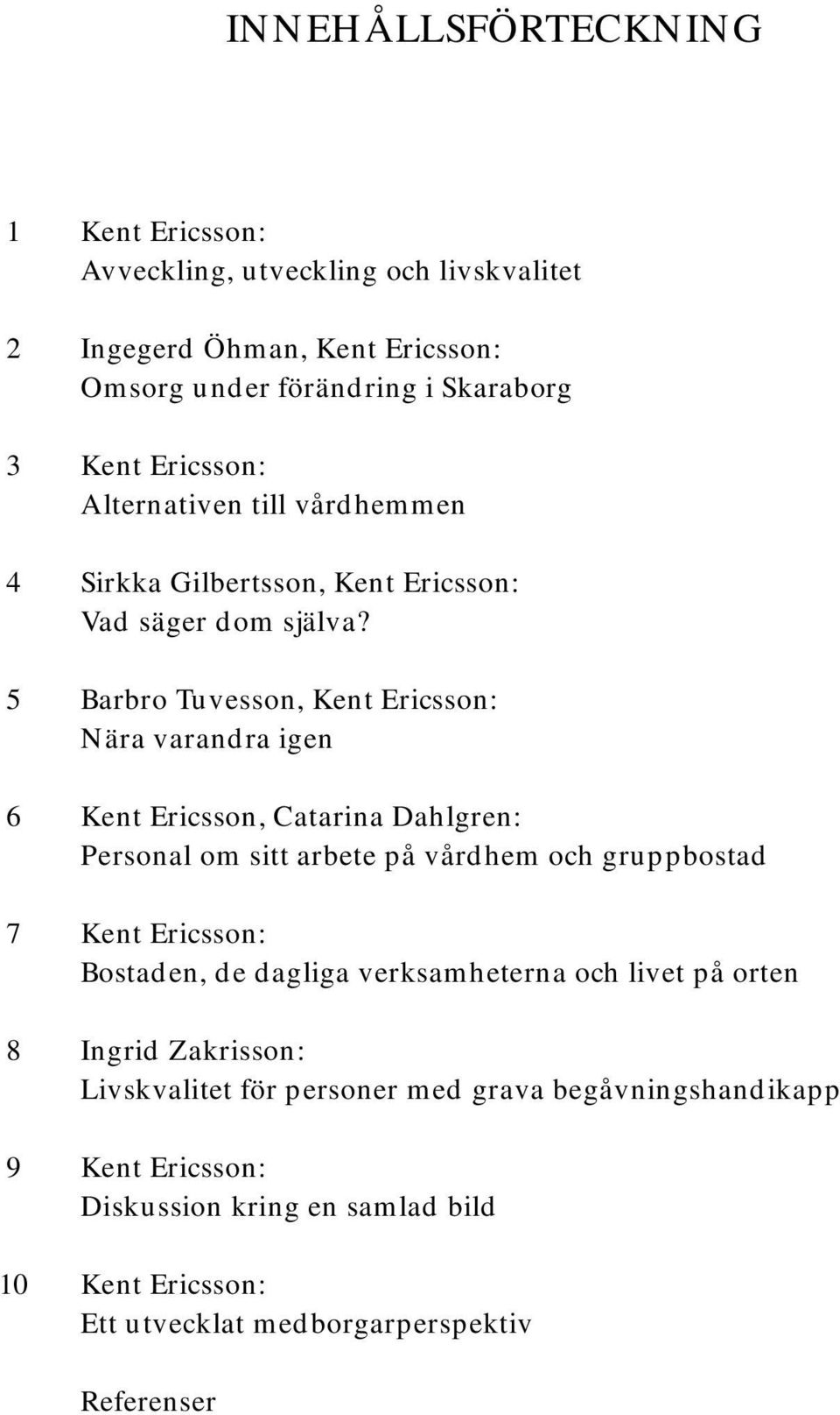 5 Barbro Tuvesson, Kent Ericsson: Nära varandra igen 6 Kent Ericsson, Catarina Dahlgren: Personal om sitt arbete på vårdhem och gruppbostad 7 Kent Ericsson: