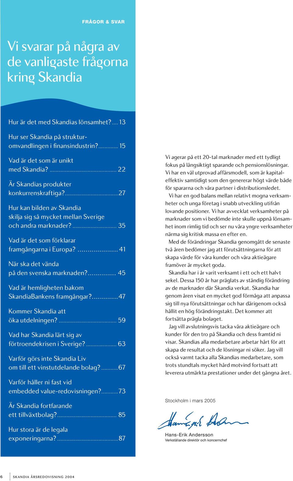 ... 35 Vad är det som förklarar framgångarna i Europa?... 41 När ska det vända på den svenska marknaden?... 45 Vad är hemligheten bakom SkandiaBankens framgångar?...47 Kommer Skandia att öka utdelningen?