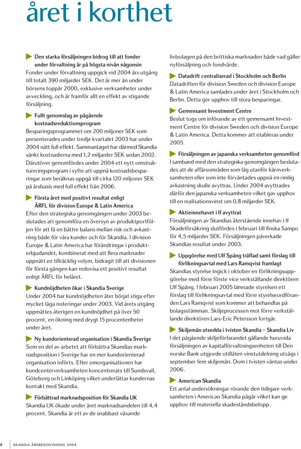 Fullt genomslag av pågående kostnadsreduktionsprogram Besparingsprogrammet om 200 miljoner SEK som presenterades under tredje kvartalet 2003 har under 2004 nått full effekt.