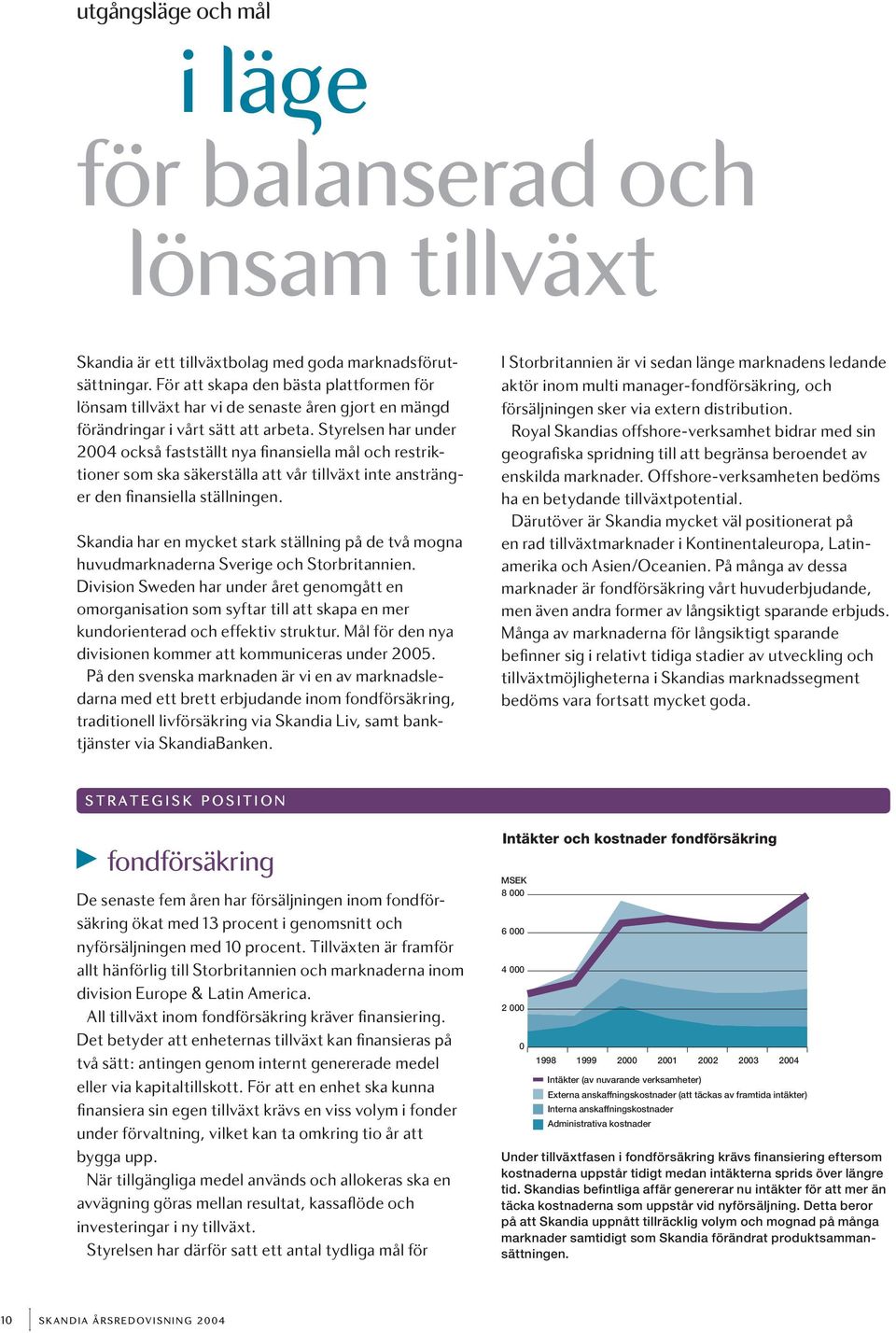 Styrelsen har under 2004 också fastställt nya finansiella mål och restriktioner som ska säkerställa att vår tillväxt inte anstränger den finansiella ställningen.