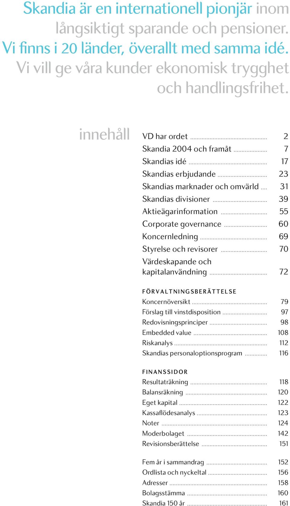 .. 55 Corporate governance... 60 Koncernledning... 69 Styrelse och revisorer... 70 Värdeskapande och kapitalanvändning... 72 FÖRVALTNINGSBERÄTTELSE Koncernöversikt... 79 Förslag till vinstdisposition.