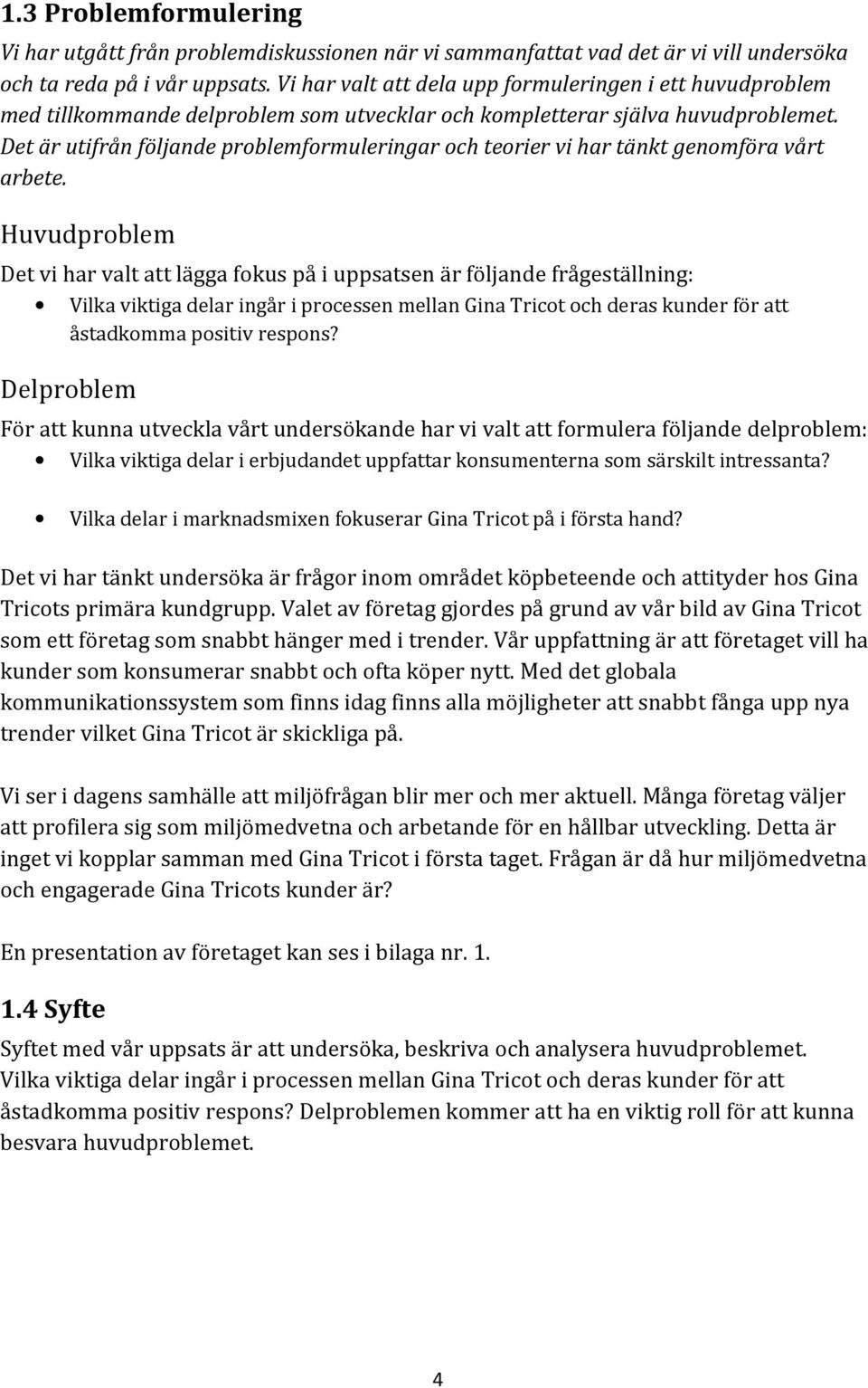 Det är utifrån följande problemformuleringar och teorier vi har tänkt genomföra vårt arbete.