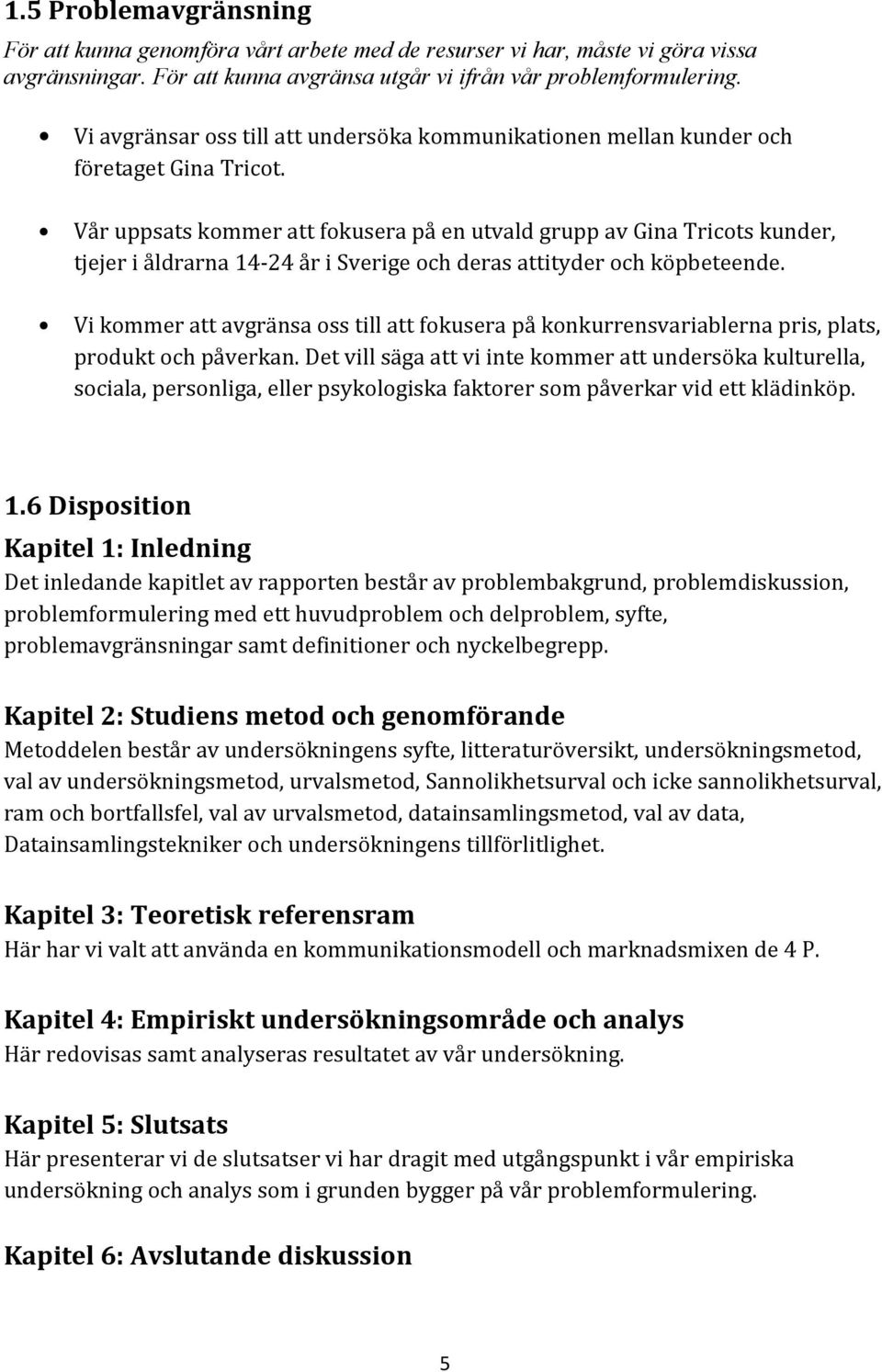 Vår uppsats kommer att fokusera på en utvald grupp av Gina Tricots kunder, tjejer i åldrarna 14-24 år i Sverige och deras attityder och köpbeteende.