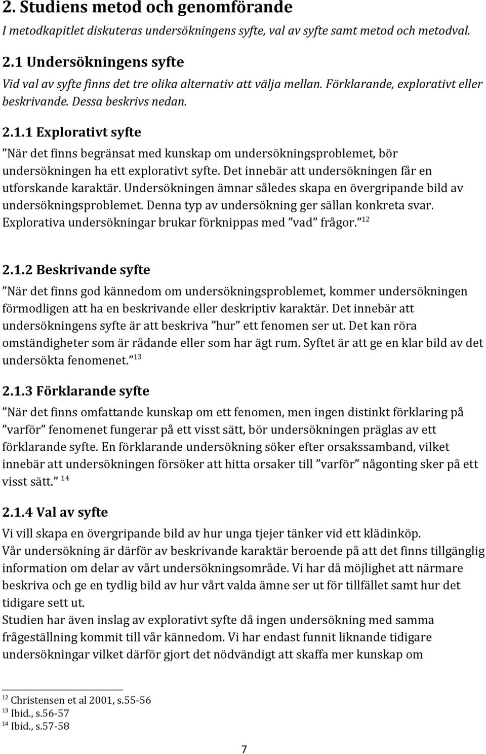 Det innebär att undersökningen får en utforskande karaktär. Undersökningen ämnar således skapa en övergripande bild av undersökningsproblemet. Denna typ av undersökning ger sällan konkreta svar.