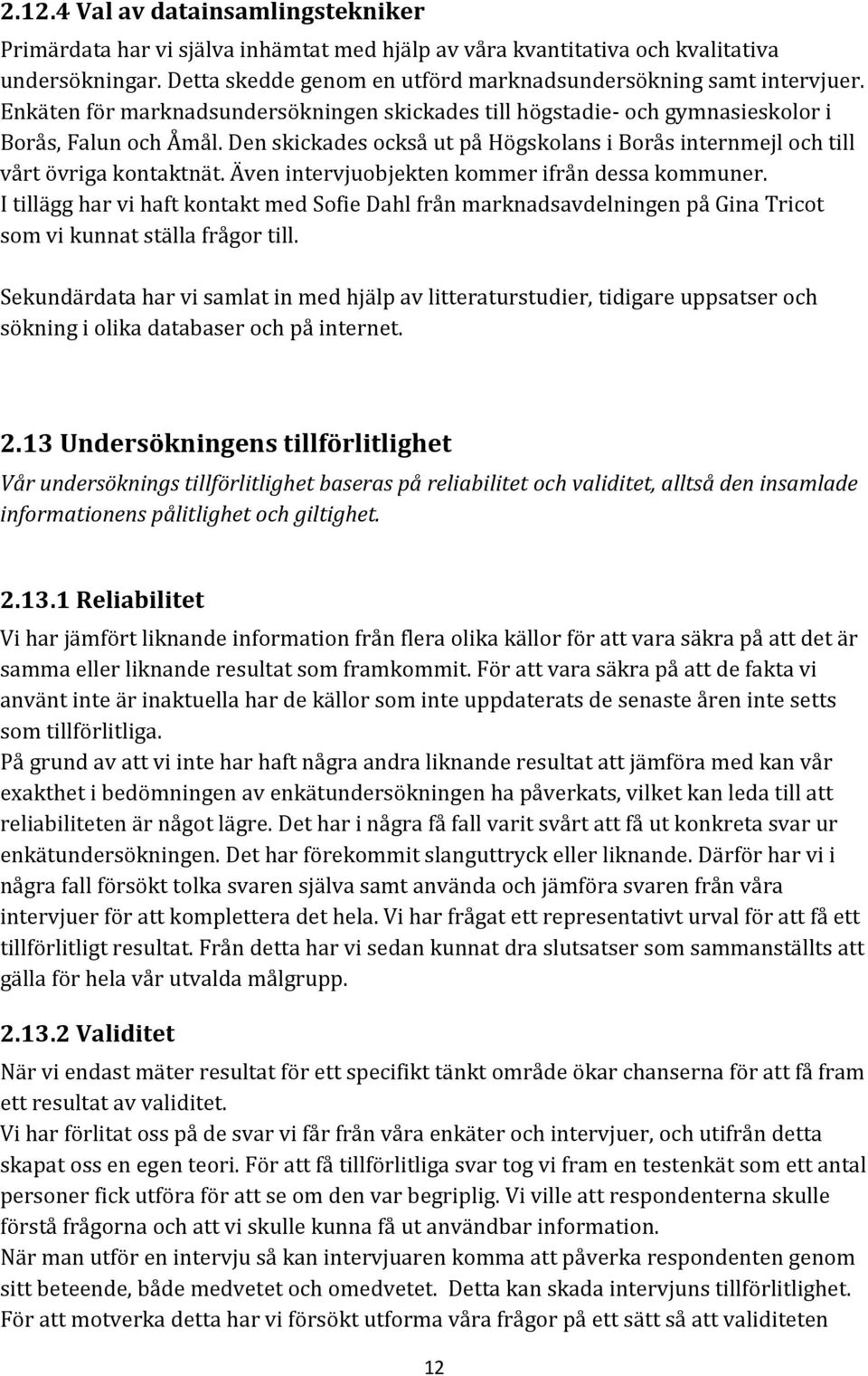 Även intervjuobjekten kommer ifrån dessa kommuner. I tillägg har vi haft kontakt med Sofie Dahl från marknadsavdelningen på Gina Tricot som vi kunnat ställa frågor till.