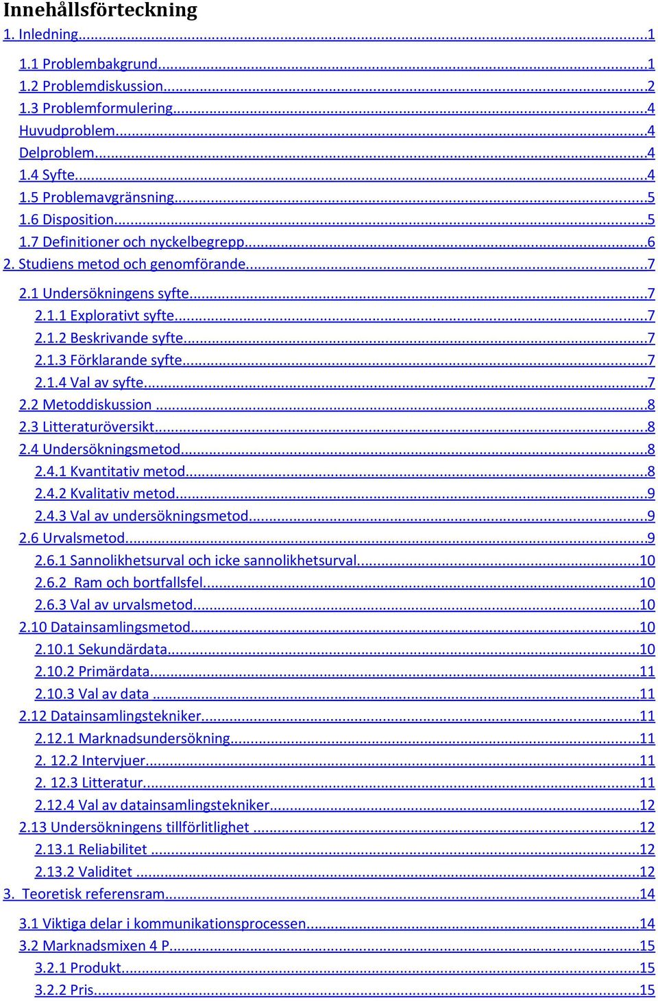 ..7 2.1.4 Val av syfte...7 2.2 Metoddiskussion...8 2.3 Litteraturöversikt...8 2.4 Undersökningsmetod...8 2.4.1 Kvantitativ metod...8 2.4.2 Kvalitativ metod...9 2.4.3 Val av undersökningsmetod...9 2.6 Urvalsmetod.