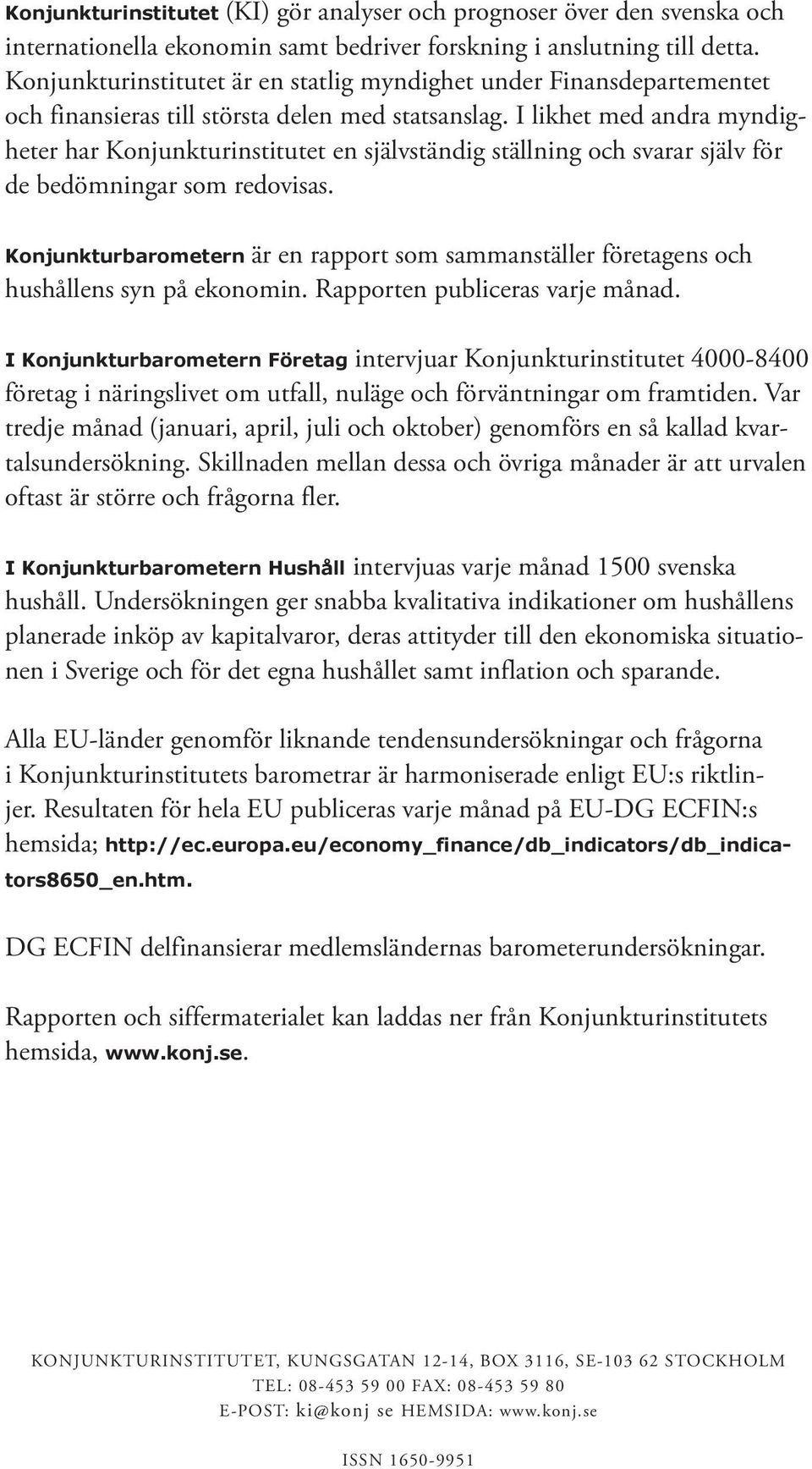 I likhet med andra myndigheter har Konjunkturinstitutet en självständig ställning och svarar själv för de bedömningar som redovisas.