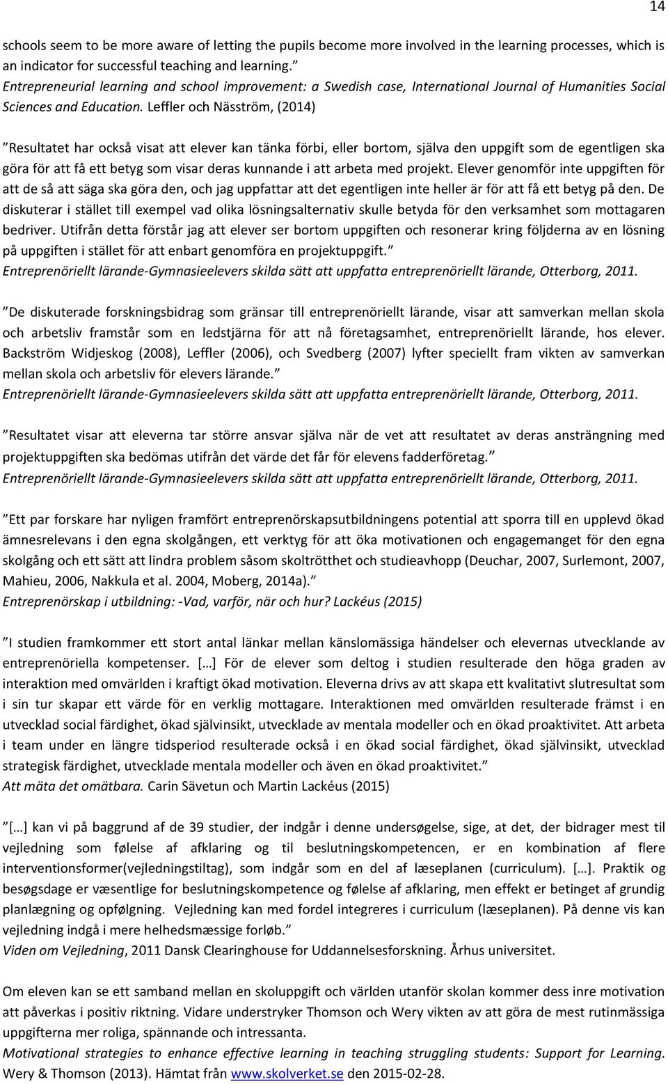 Leffler och Näsström, (2014) Resultatet har också visat att elever kan tänka förbi, eller bortom, själva den uppgift som de egentligen ska göra för att få ett betyg som visar deras kunnande i att