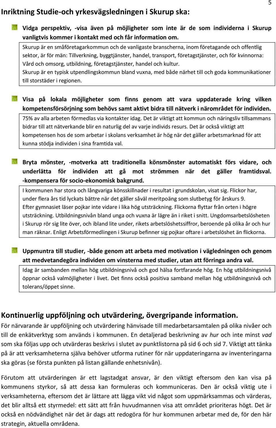 Vård och omsorg, utbildning, företagstjänster, handel och kultur. Skurup är en typisk utpendlingskommun bland vuxna, med både närhet till och goda kommunikationer till storstäder i regionen.