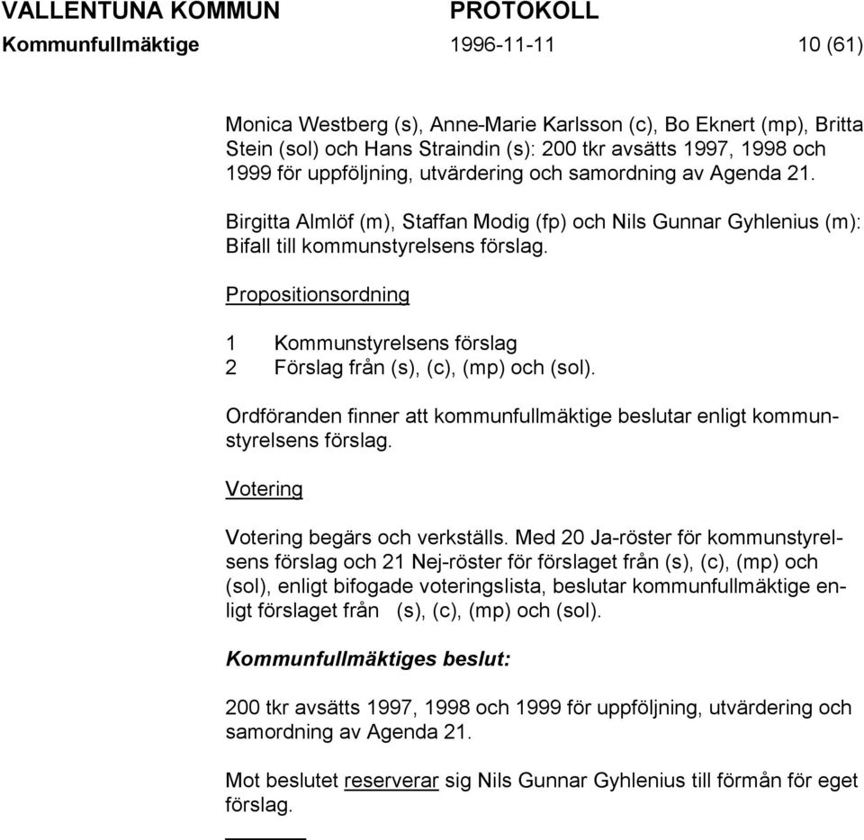 Propositionsordning 1 Kommunstyrelsens förslag 2 Förslag från (s), (c), (mp) och (sol). Ordföranden finner att kommunfullmäktige beslutar enligt kommunstyrelsens förslag.