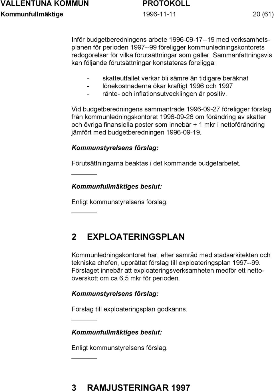 Sammanfattningsvis kan följande förutsättningar konstateras föreligga: - skatteutfallet verkar bli sämre än tidigare beräknat - lönekostnaderna ökar kraftigt 1996 och 1997 - ränte- och