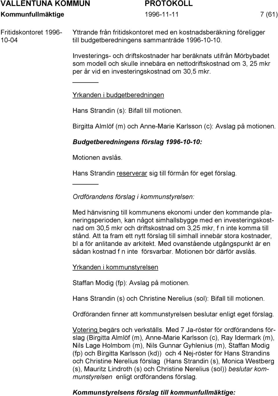 Yrkanden i budgetberedningen Hans Strandin (s): Bifall till motionen. Birgitta Almlöf (m) och Anne-Marie Karlsson (c): Avslag på motionen. Budgetberedningens förslag 1996-10-10: Motionen avslås.