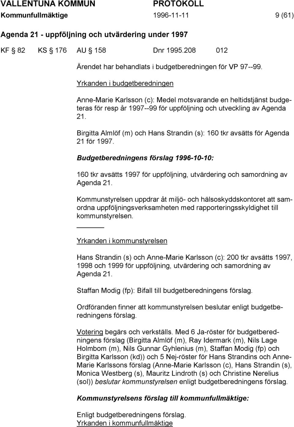 Birgitta Almlöf (m) och Hans Strandin (s): 160 tkr avsätts för Agenda 21 för 1997. Budgetberedningens förslag 1996-10-10: 160 tkr avsätts 1997 för uppföljning, utvärdering och samordning av Agenda 21.