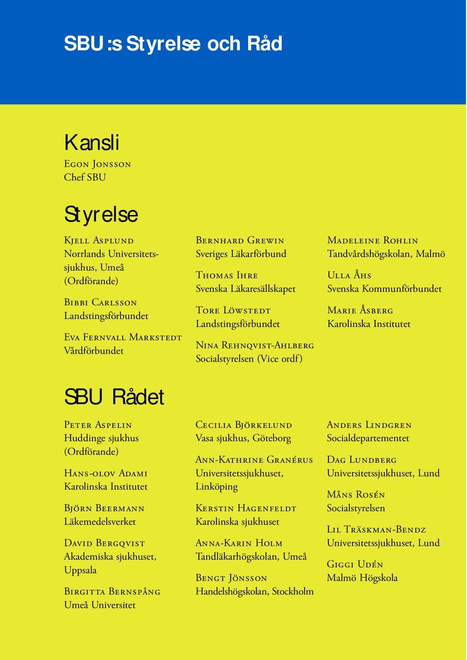 Universitet BERNHARD GREWIN Sveriges Läkarförbund THOMAS IHRE Svenska Läkaresällskapet TORE LÖWSTEDT Landstingsförbundet NINA REHNQVIST-AHLBERG Socialstyrelsen (Vice ordf) CECILIA BJÖRKELUND Vasa