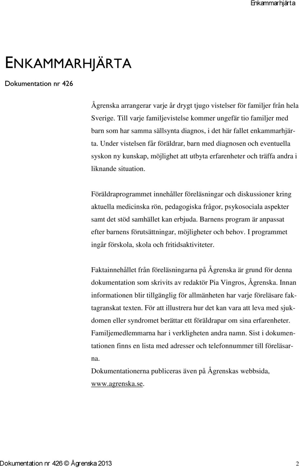 Under vistelsen får föräldrar, barn med diagnosen och eventuella syskon ny kunskap, möjlighet att utbyta erfarenheter och träffa andra i liknande situation.