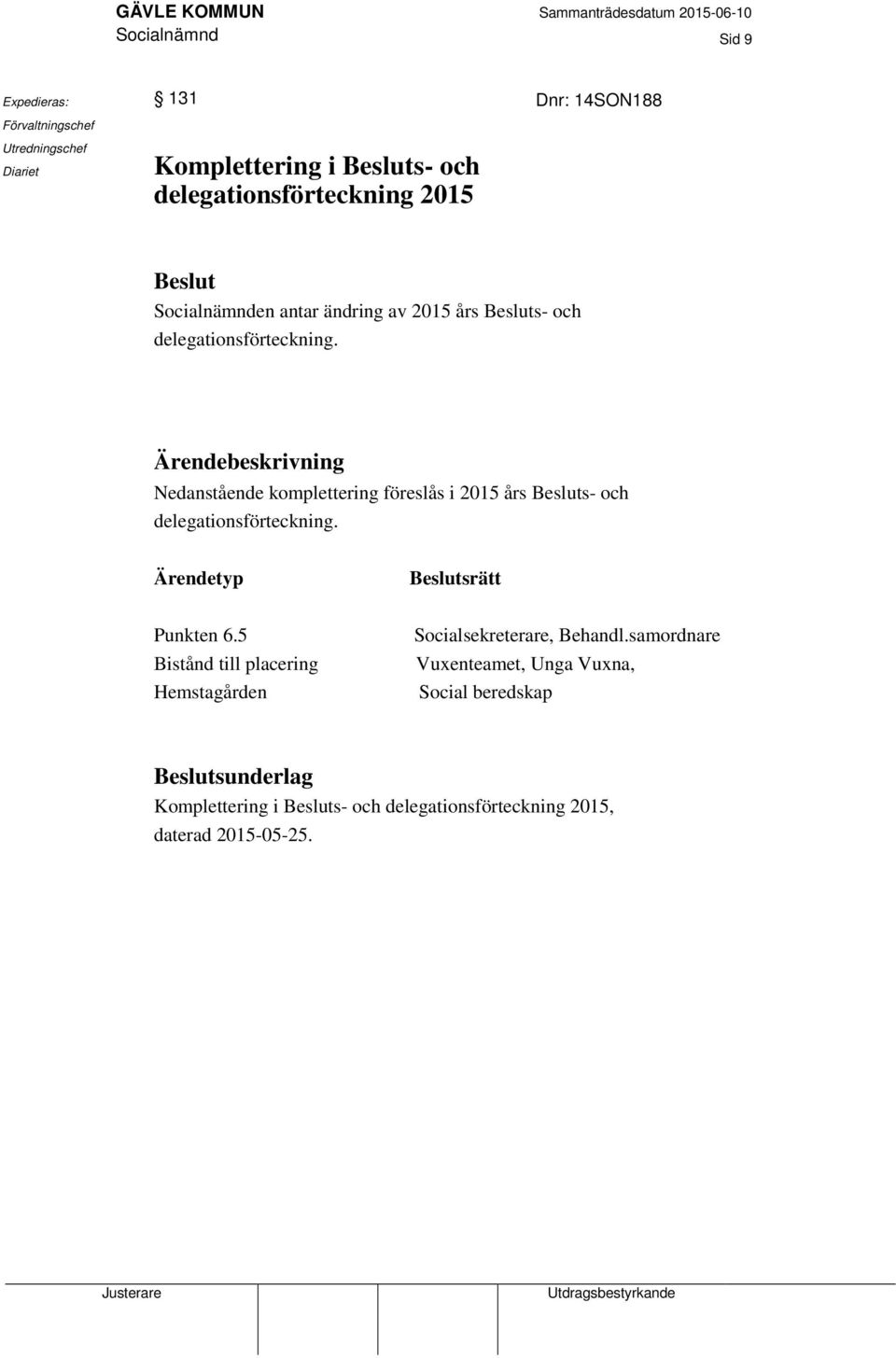 Ärendebeskrivning Nedanstående komplettering föreslås i 2015 års Besluts- och delegationsförteckning. Ärendetyp Beslutsrätt Punkten 6.