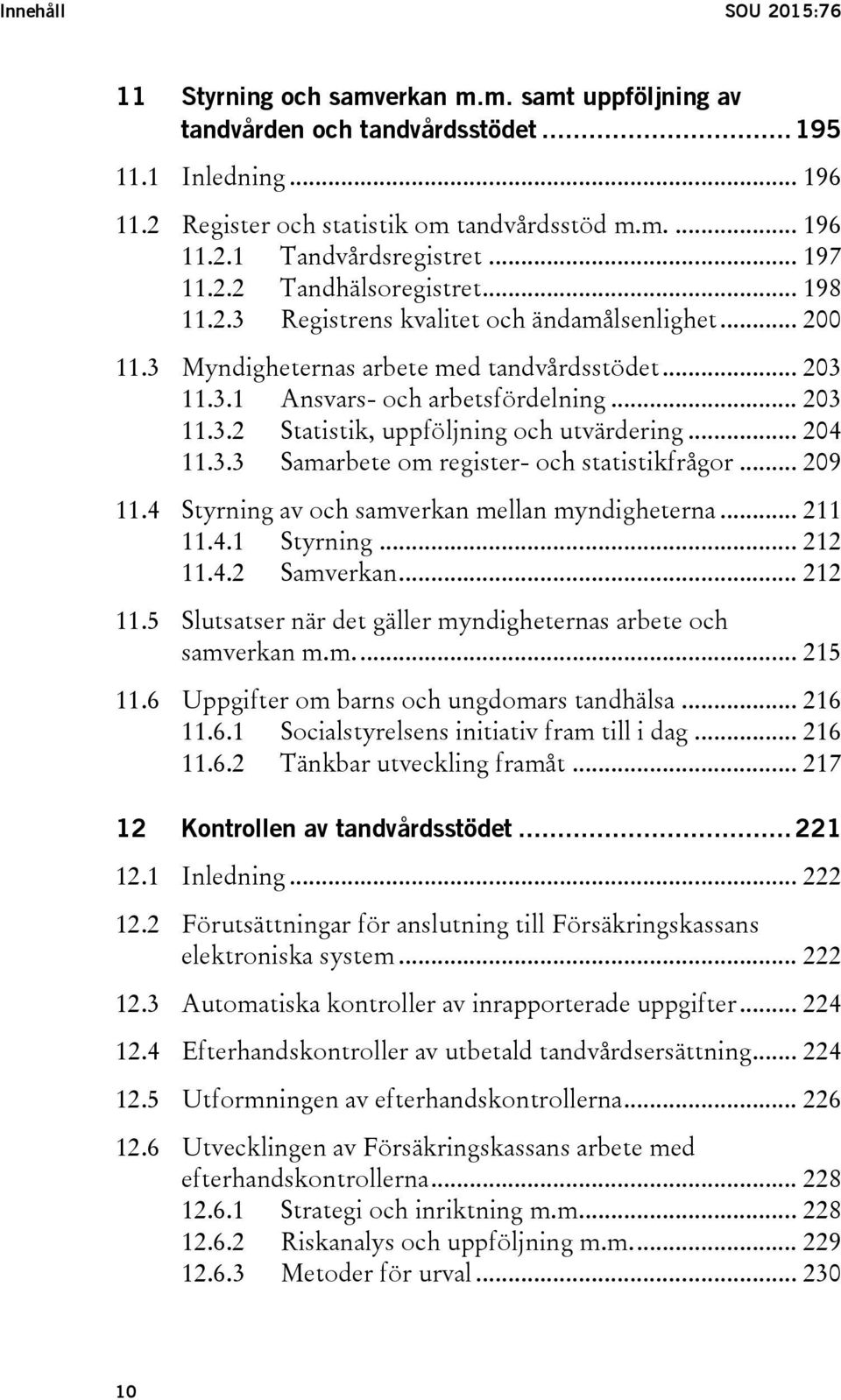 .. 204 11.3.3 Samarbete om register- och statistikfrågor... 209 11.4 Styrning av och samverkan mellan myndigheterna... 211 11.4.1 Styrning... 212 11.