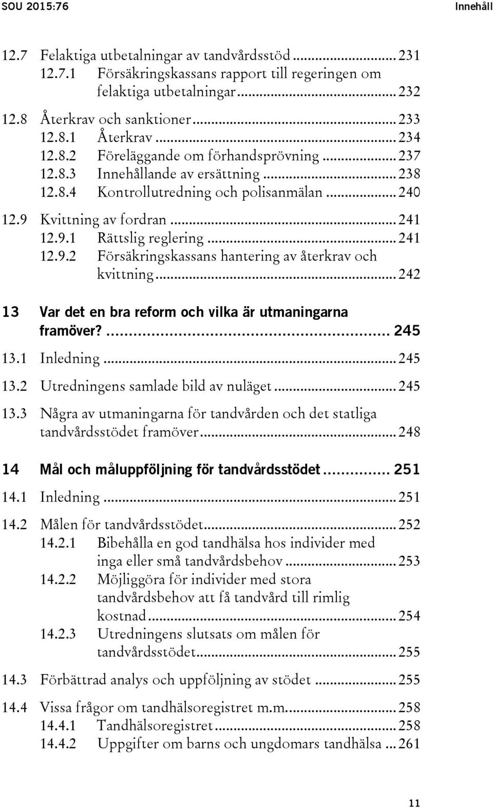 .. 241 12.9.2 Försäkringskassans hantering av återkrav och kvittning... 242 13 Var det en bra reform och vilka är utmaningarna framöver?... 245 13.1 Inledning... 245 13.2 Utredningens samlade bild av nuläget.