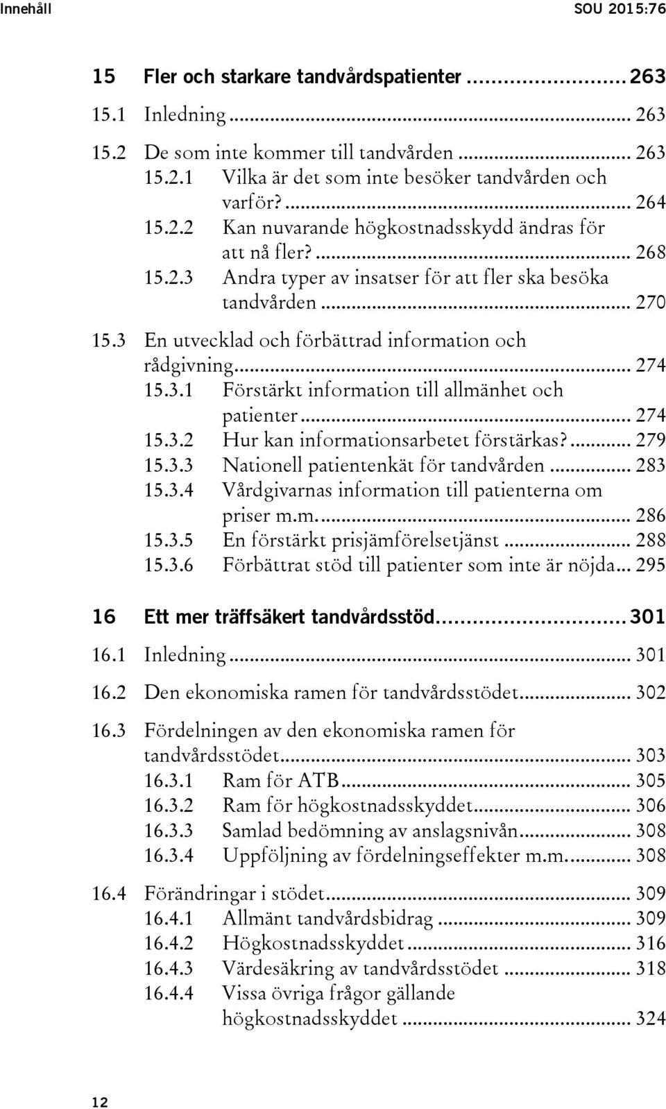 3 En utvecklad och förbättrad information och rådgivning... 274 15.3.1 Förstärkt information till allmänhet och patienter... 274 15.3.2 Hur kan informationsarbetet förstärkas?... 279 15.3.3 Nationell patientenkät för tandvården.