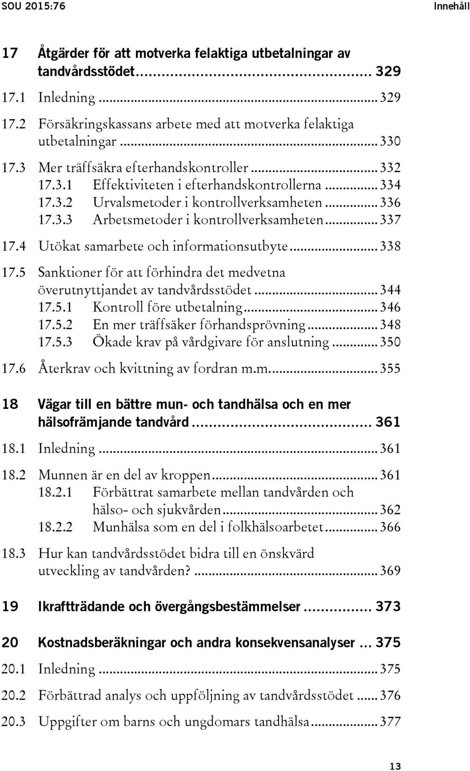 .. 337 17.4 Utökat samarbete och informationsutbyte... 338 17.5 Sanktioner för att förhindra det medvetna överutnyttjandet av tandvårdsstödet... 344 17.5.1 Kontroll före utbetalning... 346 17.5.2 En mer träffsäker förhandsprövning.