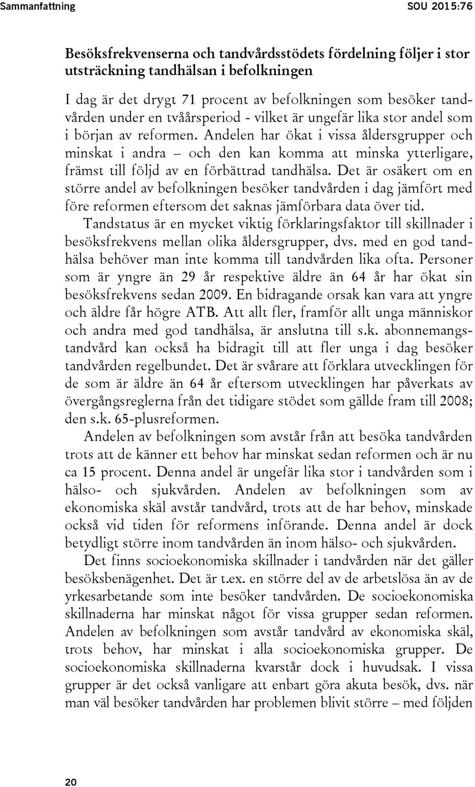 Andelen har ökat i vissa åldersgrupper och minskat i andra och den kan komma att minska ytterligare, främst till följd av en förbättrad tandhälsa.