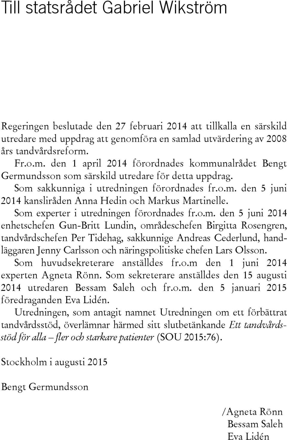 Lundin, områdeschefen Birgitta Rosengren, tandvårdschefen Per Tidehag, sakkunnige Andreas Cederlund, handläggaren Jenny Carlsson och näringspolitiske chefen Lars Olsson.