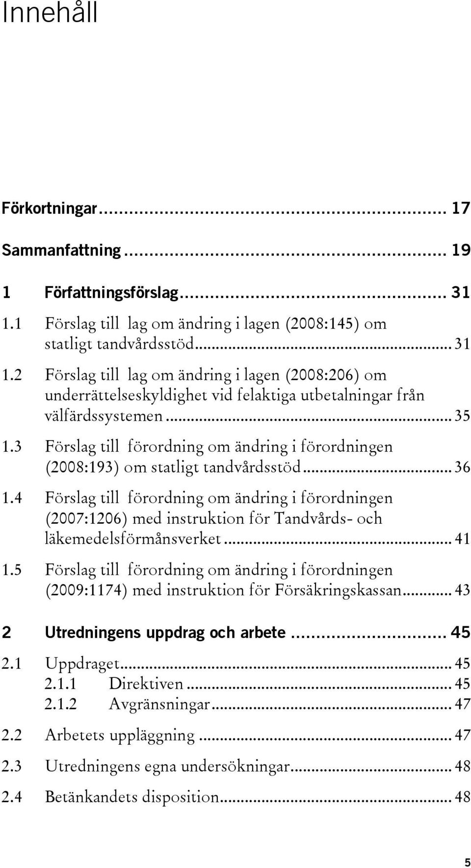 2 Förslag till lag om ändring i lagen (2008:206) om underrättelseskyldighet vid felaktiga utbetalningar från välfärdssystemen... 35 1.