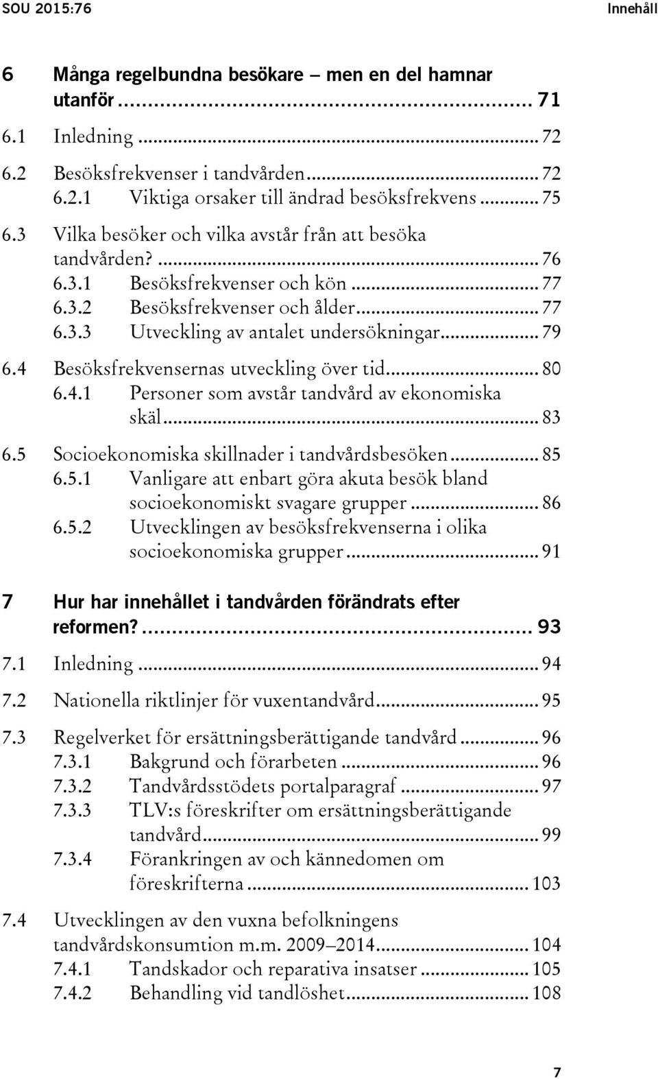 4 Besöksfrekvensernas utveckling över tid... 80 6.4.1 Personer som avstår tandvård av ekonomiska skäl... 83 6.5 Socioekonomiska skillnader i tandvårdsbesöken... 85 6.5.1 Vanligare att enbart göra akuta besök bland socioekonomiskt svagare grupper.