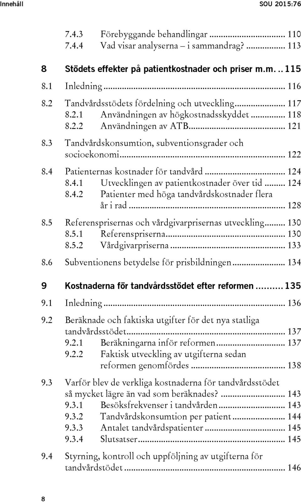 4 Patienternas kostnader för tandvård... 124 8.4.1 Utvecklingen av patientkostnader över tid... 124 8.4.2 Patienter med höga tandvårdskostnader flera år i rad... 128 8.