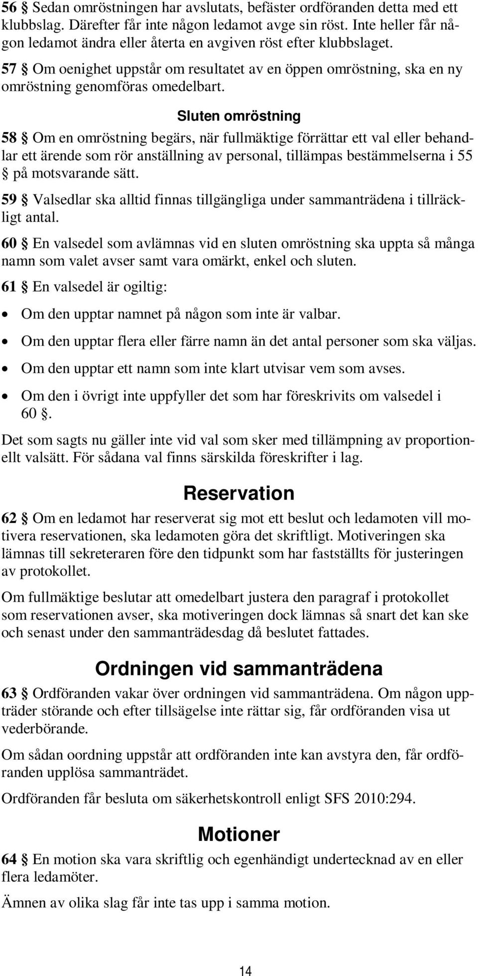 Sluten omröstning 58 Om en omröstning begärs, när fullmäktige förrättar ett val eller behandlar ett ärende som rör anställning av personal, tillämpas bestämmelserna i 55 på motsvarande sätt.